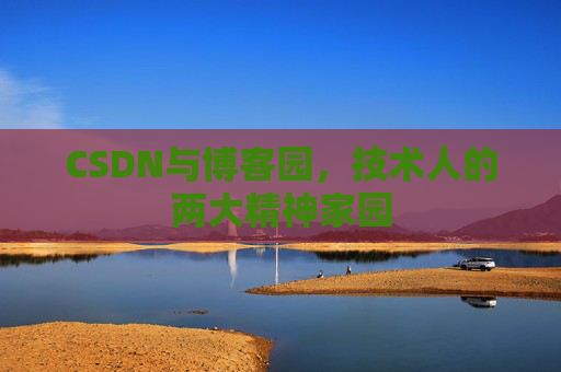 CSDN与博客园,技术人的两大精神家园 CSDN与博客园,技术人的两大精神家园